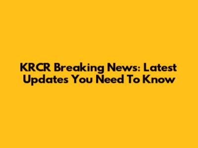 KRCR Breaking News: Latest Updates You Need To Know