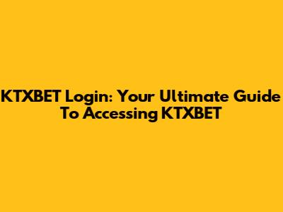 KTXBET Login: Your Ultimate Guide To Accessing KTXBET