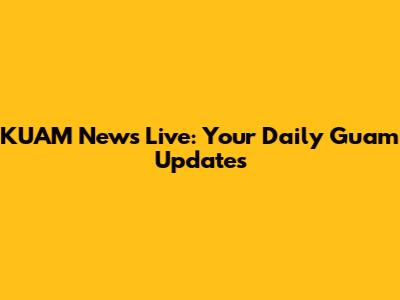 KUAM News Live: Your Daily Guam Updates
