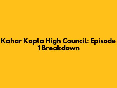 Kahar Kapla High Council: Episode 1 Breakdown