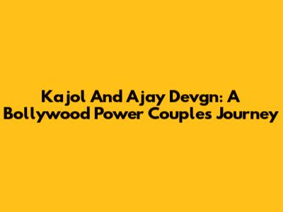 Kajol And Ajay Devgn: A Bollywood Power Couple's Journey