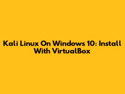 Kali Linux On Windows 10: Install With VirtualBox
