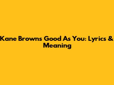 Kane Brown's 'Good As You': Lyrics & Meaning