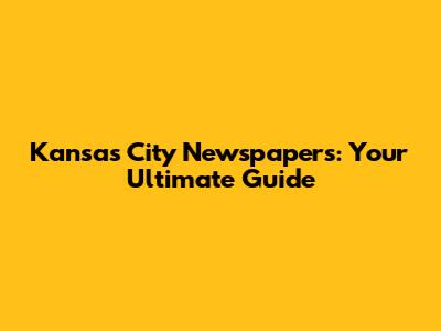 Kansas City Newspapers: Your Ultimate Guide