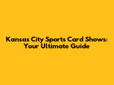Kansas City Sports Card Shows: Your Ultimate Guide