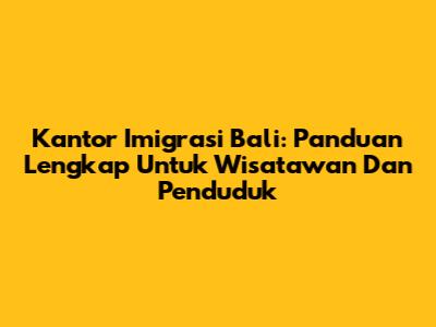 Kantor Imigrasi Bali: Panduan Lengkap Untuk Wisatawan Dan Penduduk