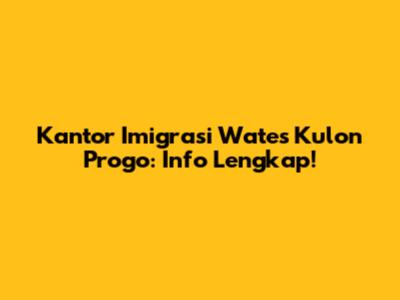 Kantor Imigrasi Wates Kulon Progo: Info Lengkap!
