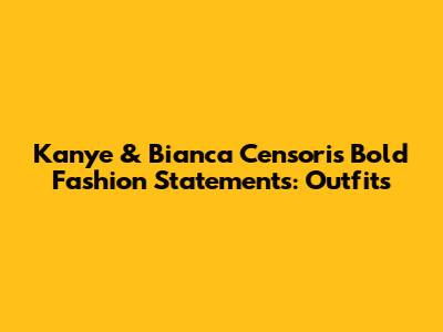 Kanye & Bianca Censori's Bold Fashion Statements: Outfits