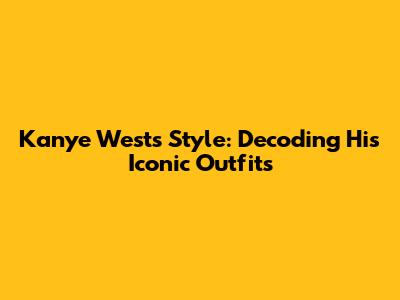 Kanye West's Style: Decoding His Iconic Outfits