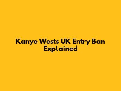 Kanye West's UK Entry Ban Explained