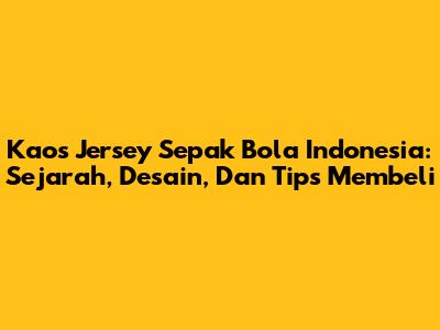 Kaos Jersey Sepak Bola Indonesia: Sejarah, Desain, Dan Tips Membeli