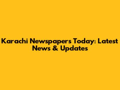 Karachi Newspapers Today: Latest News & Updates