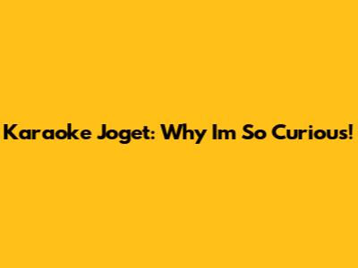 Karaoke Joget: Why I'm So Curious!
