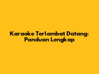 Karaoke Terlambat Datang: Panduan Lengkap