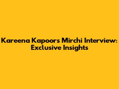 Kareena Kapoor's Mirchi Interview: Exclusive Insights