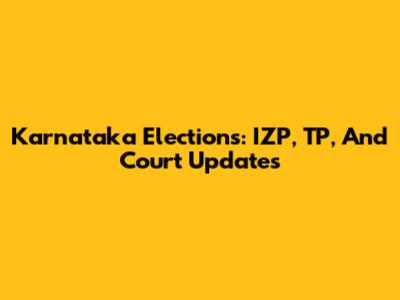 Karnataka Elections: IZP, TP, And Court Updates