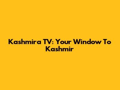 Kashmira TV: Your Window To Kashmir