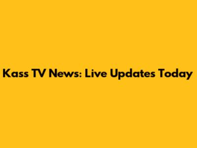 Kass TV News: Live Updates Today
