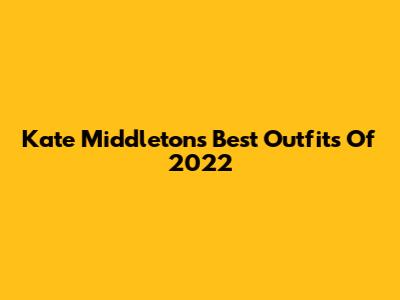 Kate Middleton's Best Outfits Of 2022
