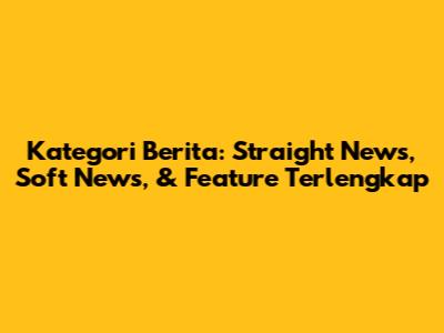 Kategori Berita: Straight News, Soft News, & Feature Terlengkap