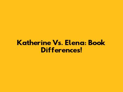 Katherine Vs. Elena: Book Differences!