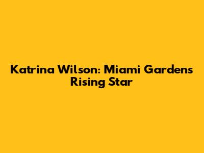 Katrina Wilson: Miami Gardens' Rising Star