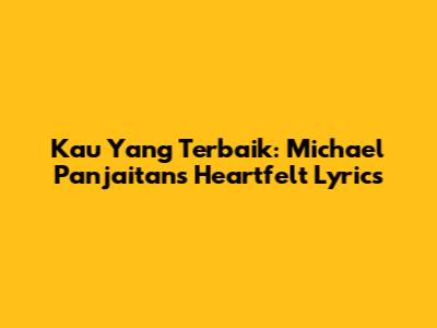 Kau Yang Terbaik: Michael Panjaitan's Heartfelt Lyrics