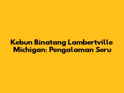 Kebun Binatang Lambertville Michigan: Pengalaman Seru