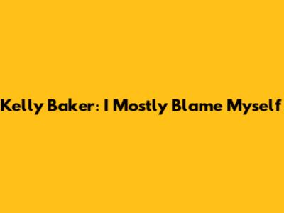 Kelly Baker: "I Mostly Blame Myself"