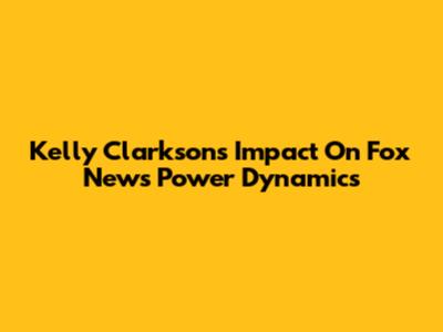 Kelly Clarkson's Impact On Fox News Power Dynamics