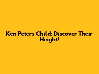 Ken Peters' Child: Discover Their Height!