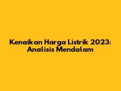 Kenaikan Harga Listrik 2023: Analisis Mendalam