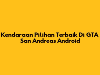 Kendaraan Pilihan Terbaik Di GTA San Andreas Android