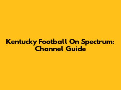 Kentucky Football On Spectrum: Channel Guide