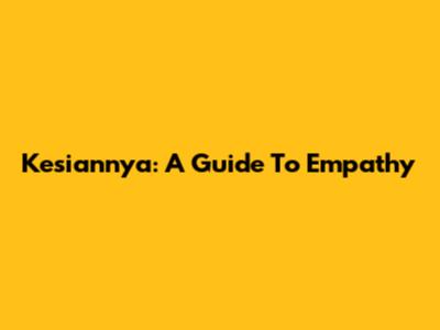 Kesiannya: A Guide To Empathy