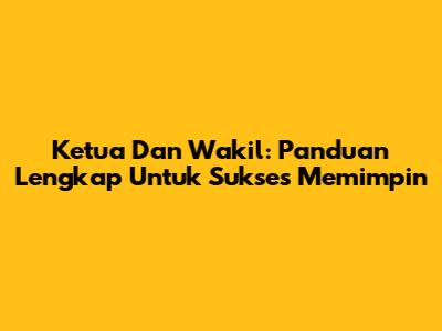 Ketua Dan Wakil: Panduan Lengkap Untuk Sukses Memimpin