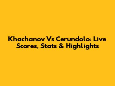 Khachanov Vs Cerundolo: Live Scores, Stats & Highlights