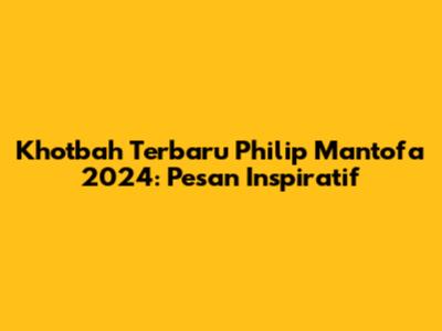 Khotbah Terbaru Philip Mantofa 2024: Pesan Inspiratif