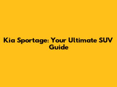 Kia Sportage: Your Ultimate SUV Guide