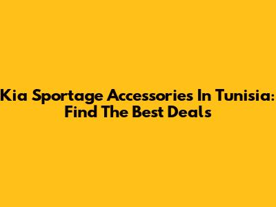 Kia Sportage Accessories In Tunisia: Find The Best Deals