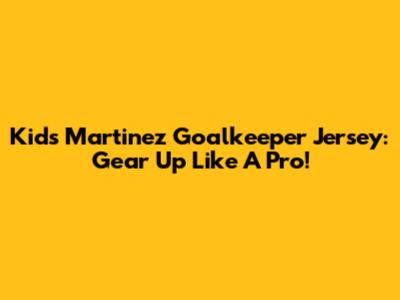 Kids' Martinez Goalkeeper Jersey: Gear Up Like A Pro!