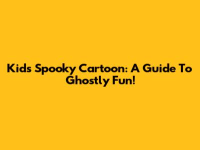 Kids' Spooky Cartoon: A Guide To Ghostly Fun!