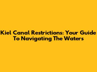 Kiel Canal Restrictions: Your Guide To Navigating The Waters