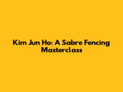 Kim Jun Ho: A Sabre Fencing Masterclass