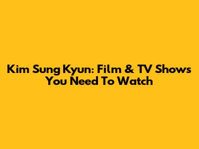Kim Sung Kyun: Film & TV Shows You Need To Watch