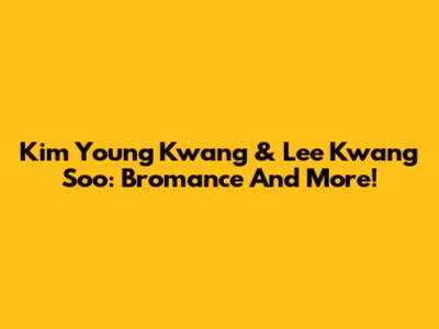 Kim Young Kwang & Lee Kwang Soo: Bromance And More!