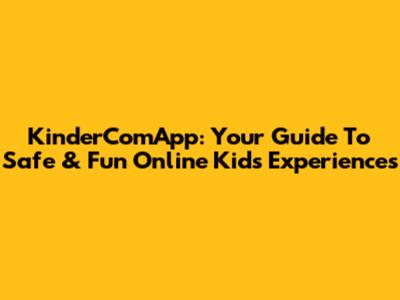 KinderComApp: Your Guide To Safe & Fun Online Kids' Experiences