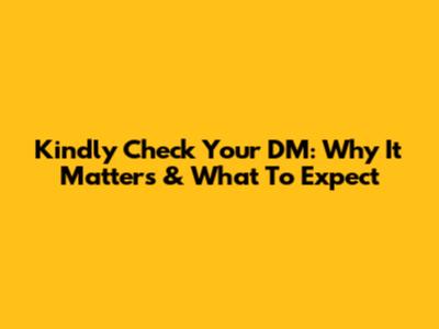 Kindly Check Your DM: Why It Matters & What To Expect
