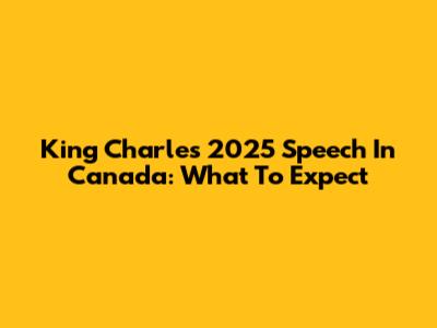 King Charles' 2025 Speech In Canada: What To Expect