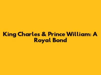 King Charles & Prince William: A Royal Bond
